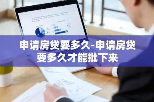 申请房贷要多久-申请房贷要多久才能批下来