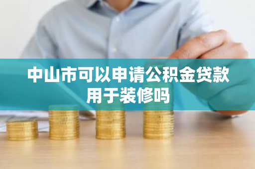 中山市可以申请公积金贷款用于装修吗