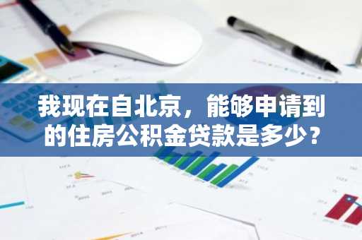我现在自北京，能够申请到的住房公积金贷款是多少？