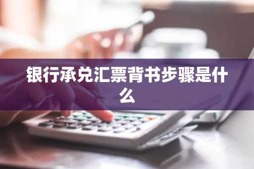 银行承兑汇票背书步骤是什么