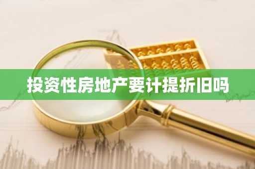 投资性房地产要计提折旧吗