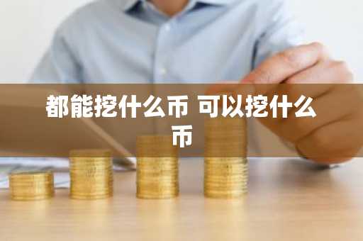 都能挖什么币 可以挖什么币