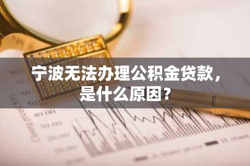 宁波无法办理公积金贷款，是什么原因？