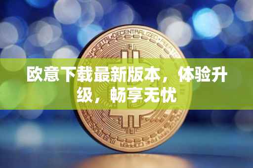 欧意下载最新版本，体验升级，畅享无忧