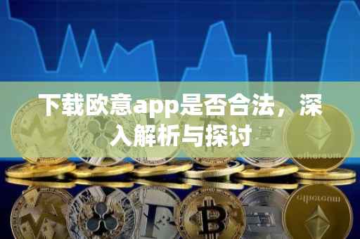 下载欧意app是否合法，深入解析与探讨