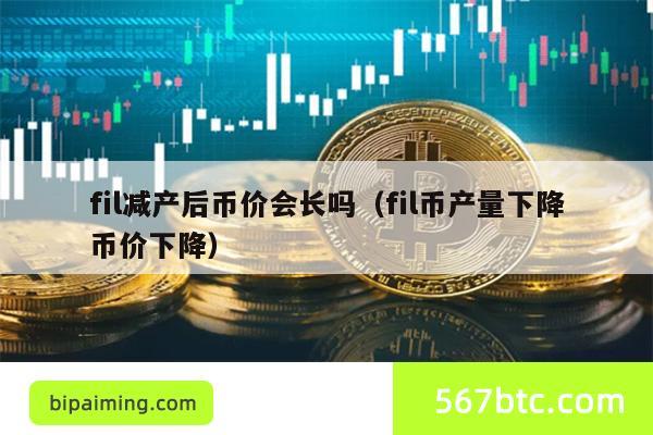 fil减产后币价会长吗（fil币产量下降币价下降）