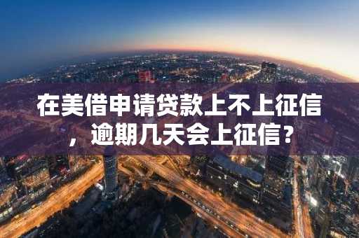 在美借申请贷款上不上征信，逾期几天会上征信？