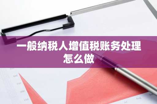 一般纳税人增值税账务处理怎么做