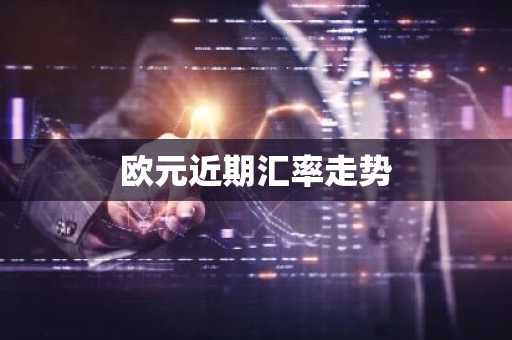 欧元近期汇率走势