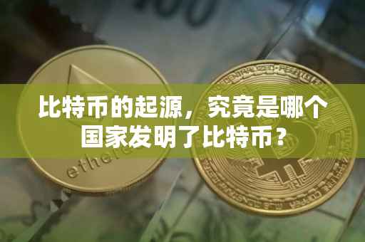 比特币的起源，究竟是哪个国家发明了比特币？