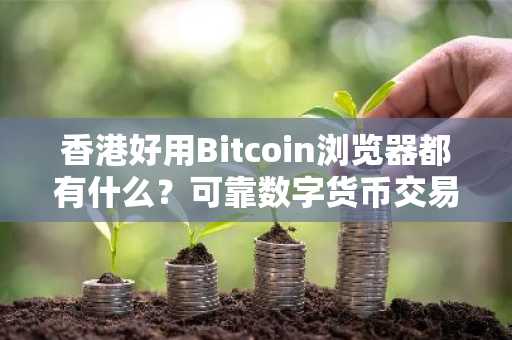 香港好用Bitcoin浏览器都有什么？可靠数字货币交易软件交易量排名