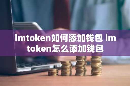 imtoken如何添加钱包 imtoken怎么添加钱包