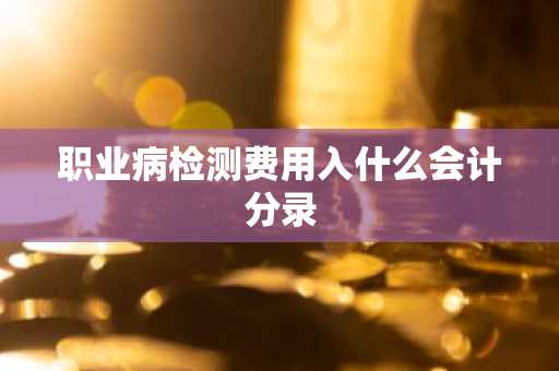 职业病检测费用入什么会计分录