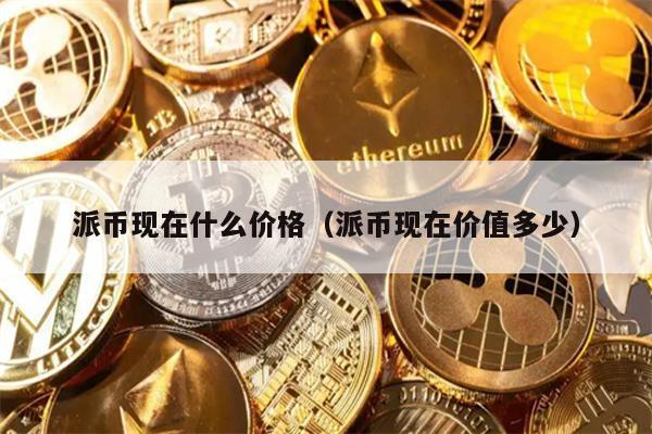 派币现在什么价格（派币现在价值多少）