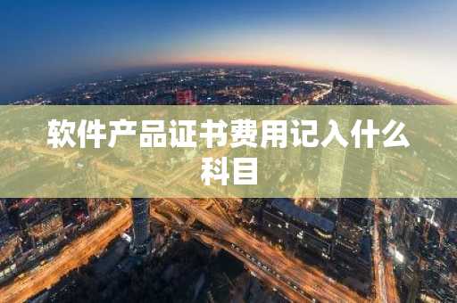 软件产品证书费用记入什么科目