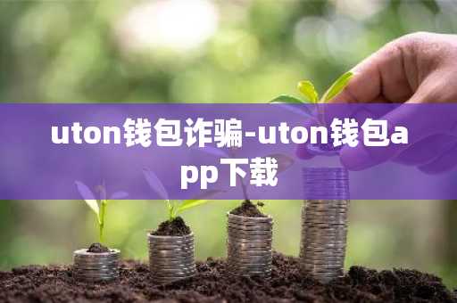 uton钱包诈骗-uton钱包app下载