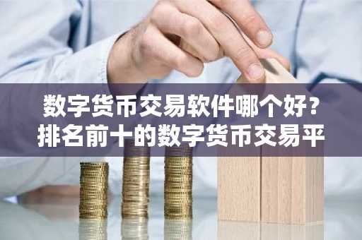 数字货币交易软件哪个好？排名前十的数字货币交易平台