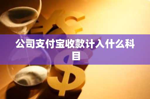公司支付宝收款计入什么科目