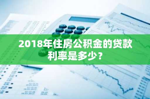 2018年住房公积金的贷款利率是多少？