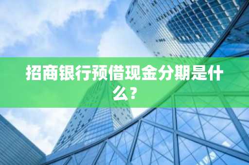招商银行预借现金分期是什么？