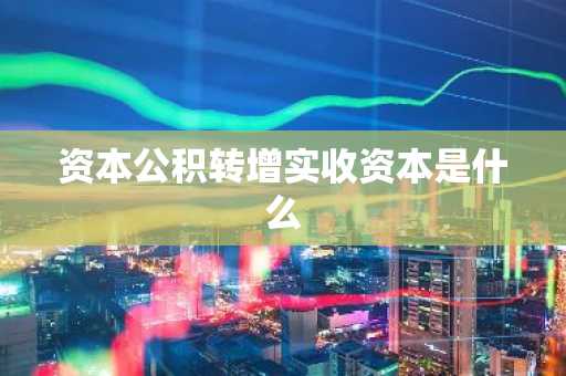 资本公积转增实收资本是什么