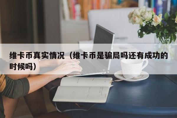 维卡币真实情况（维卡币是骗局吗还有成功的时候吗）