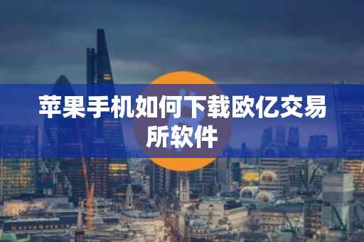 苹果手机如何下载欧亿交易所软件