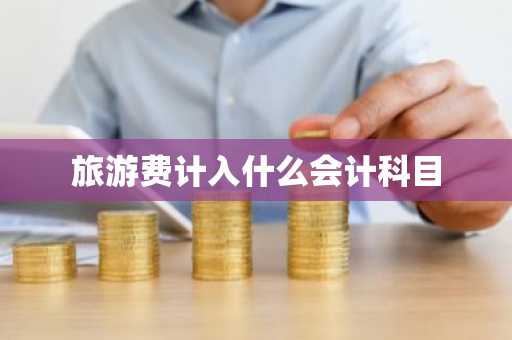 旅游费计入什么会计科目