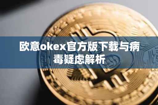 欧意okex官方版下载与病毒疑虑解析