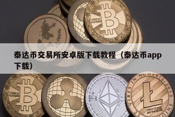 泰达币交易所安卓版下载教程（泰达币app下载）