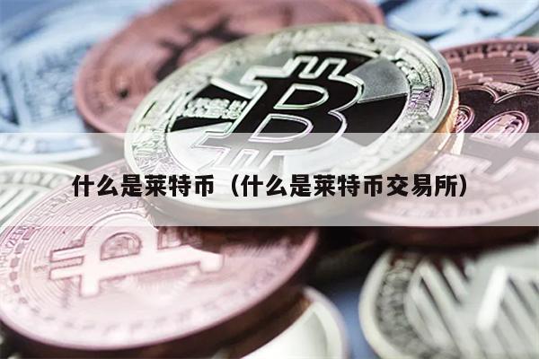 什么是莱特币（什么是莱特币交易所）