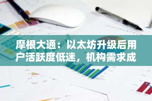 摩根大通：以太坊升级后用户活跃度低迷，机构需求成亮点