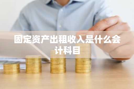 固定资产出租收入是什么会计科目