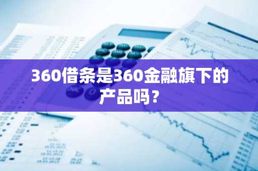 360借条是360金融旗下的产品吗？