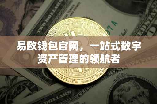 易欧钱包官网，一站式数字资产管理的领航者