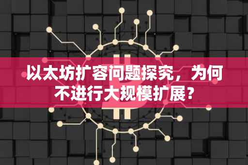 以太坊扩容问题探究，为何不进行大规模扩展？