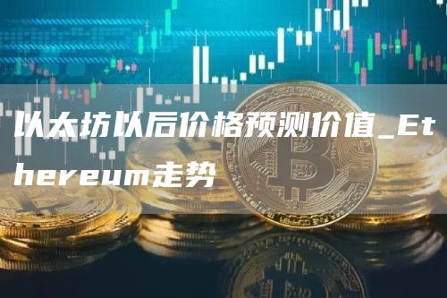 以太坊以后价格预测价值_thrum走势