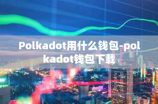 Polkadot用什么钱包-polkadot钱包下载