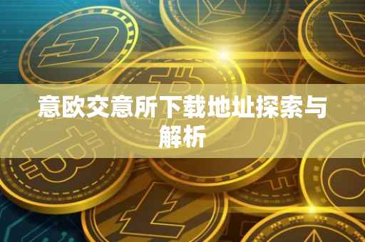 意欧交意所下载地址探索与解析