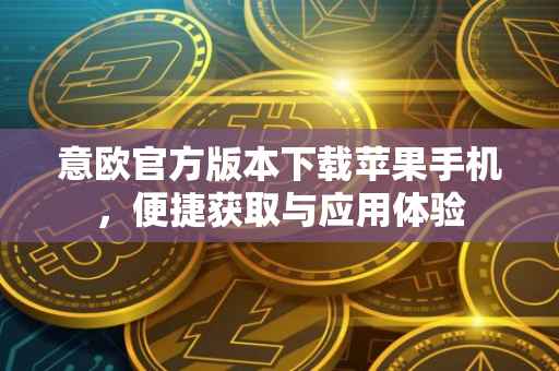 意欧官方版本下载苹果手机，便捷获取与应用体验