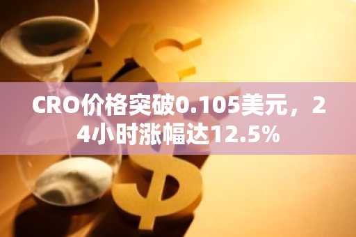 CRO价格突破0.105美元，24小时涨幅达12.5%