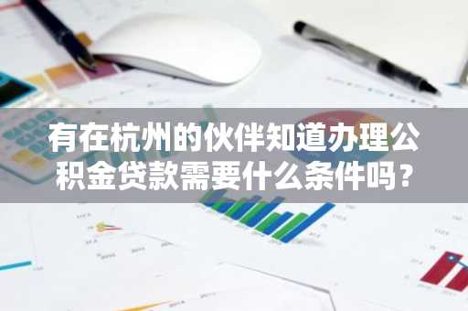 有在杭州的伙伴知道办理公积金贷款需要什么条件吗？