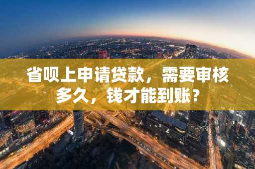 省呗上申请贷款，需要审核多久，钱才能到账？