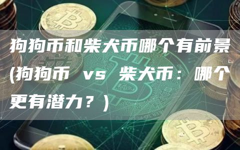 狗狗币和柴犬币哪个有前景 - 狗狗币 vs 柴犬币：哪个更有潜力？