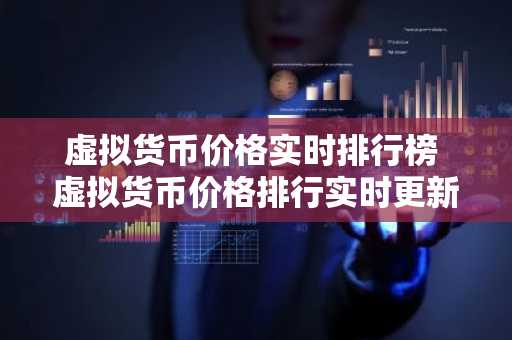 虚拟货币价格实时排行榜 虚拟货币价格排行实时更新