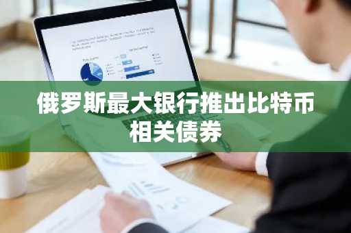 俄罗斯最大银行推出比特币相关债券