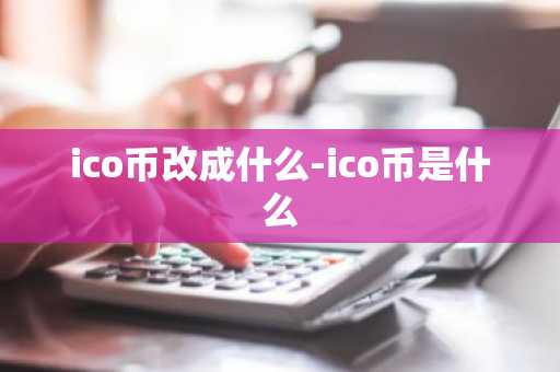 ico币改成什么-ico币是什么