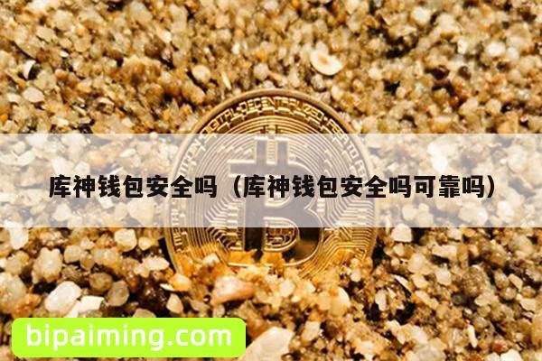 库神钱包安全吗（库神钱包安全吗可靠吗）