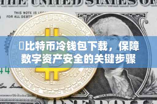 犇比特币冷钱包下载，保障数字资产安全的关键步骤