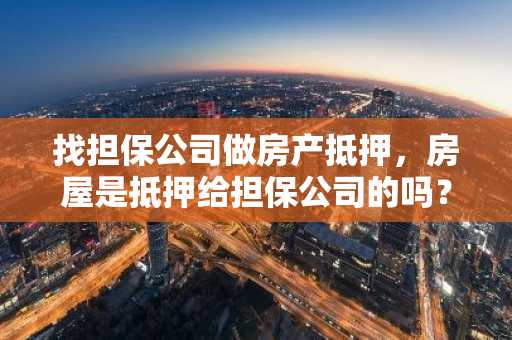找担保公司做房产抵押，房屋是抵押给担保公司的吗？